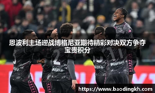 恩波利主场迎战博格尼亚期待精彩对决双方争夺宝贵积分