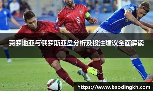 克罗地亚与俄罗斯亚盘分析及投注建议全面解读