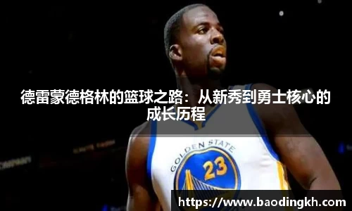 德雷蒙德格林的篮球之路：从新秀到勇士核心的成长历程