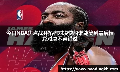 今日NBA焦点战开拓者对决快船谁能笑到最后精彩对决不容错过