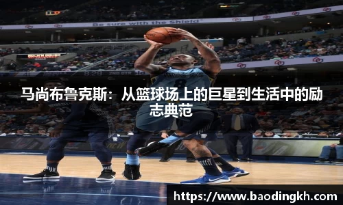 马尚布鲁克斯：从篮球场上的巨星到生活中的励志典范