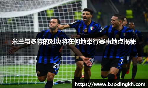 米兰与多特的对决将在何地举行赛事地点揭秘