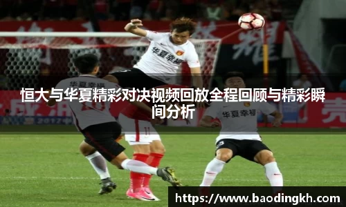 恒大与华夏精彩对决视频回放全程回顾与精彩瞬间分析